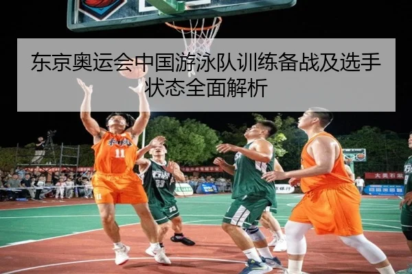 东京奥运会中国游泳队训练备战及选手状态全面解析