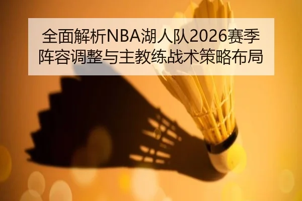 全面解析NBA湖人队2026赛季阵容调整与主教练战术策略布局